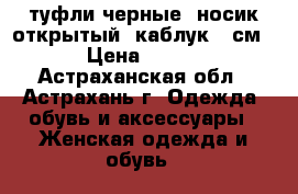 туфли черные, носик открытый, каблук 6 см › Цена ­ 300 - Астраханская обл., Астрахань г. Одежда, обувь и аксессуары » Женская одежда и обувь   